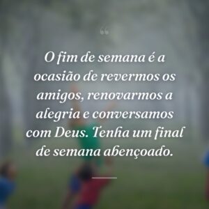O fim de semana é a ocasião de revermos os amigos, renovarmos a alegria e conversamos com Deus. Tenha um final de semana abençoado.