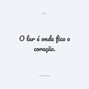O lar é onde fica o coração.