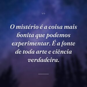 O mistério é a coisa mais bonita que podemos experimentar. É a fonte de toda arte e ciência verdadeira.