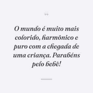 O mundo é muito mais colorido, harmônico e puro com a chegada de uma criança. Parabéns pelo bebê!