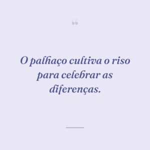 O palhaço cultiva o riso para celebrar as diferenças.