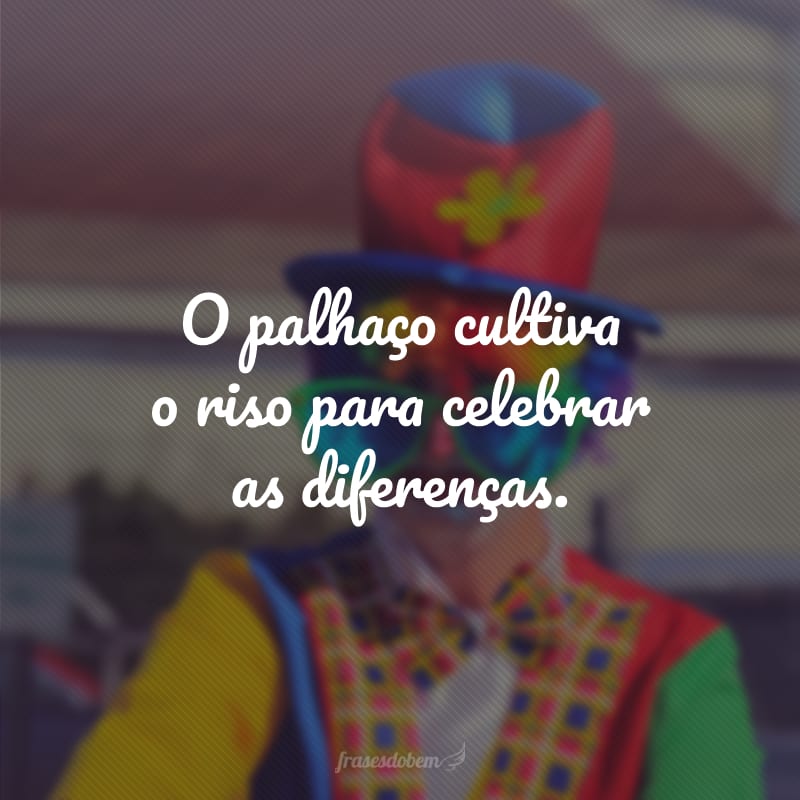 O palhaço cultiva o riso para celebrar as diferenças.