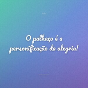 O palhaço é a personificação da alegria!
