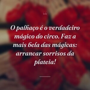 O palhaço é o verdadeiro mágico do circo. Faz a mais bela das mágicas: arrancar sorrisos da plateia!