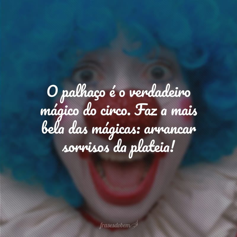 O palhaço é o verdadeiro mágico do circo. Faz a mais bela das mágicas: arrancar sorrisos da plateia!