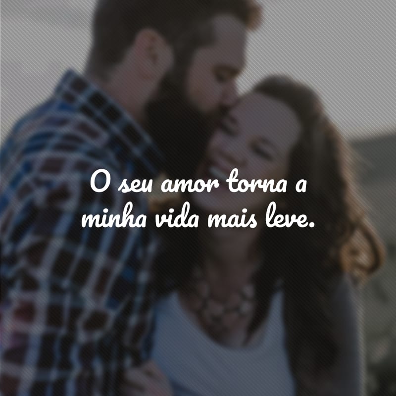 O seu amor torna a minha vida mais leve. 