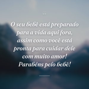 O seu bebê está preparado para a vida aqui fora, assim como você está pronta para cuidar dele com muito amor! Parabéns pelo bebê!