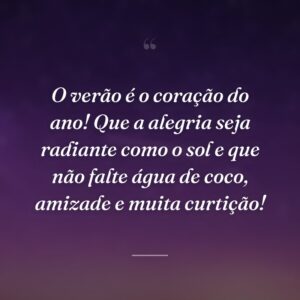 O verão é o coração do ano! Que a alegria seja radiante como o sol e que não falte água de coco, amizade e muita curtição!