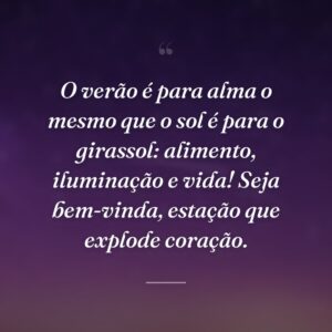 O verão é para alma o mesmo que o sol é para o girassol: alimento, iluminação e vida! Seja bem-vinda, estação que explode coração.