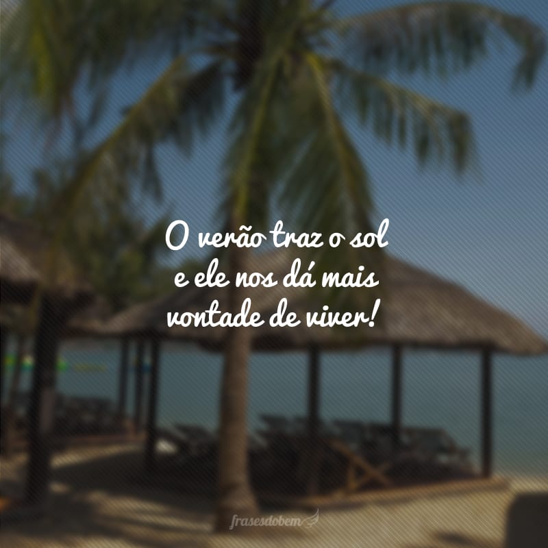 O verão traz o sol e ele nos dá mais vontade de viver!