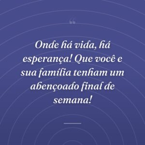 Onde há vida, há esperança! Que você e sua família tenham um abençoado final de semana!