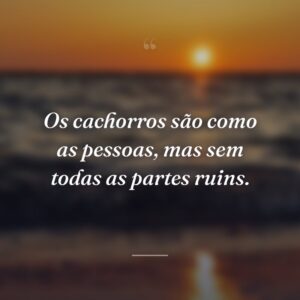 Os cachorros são como as pessoas, mas sem todas as partes ruins.