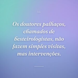 Os doutores palhaços, chamados de besteirologistas, não fazem simples visitas, mas intervenções.