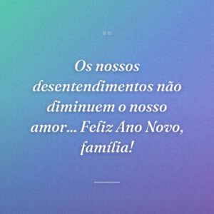 Os nossos desentendimentos não diminuem o nosso amor... Feliz Ano Novo, família!