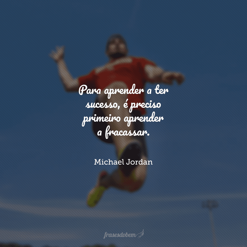 Para aprender a ter sucesso, é preciso primeiro aprender a fracassar.