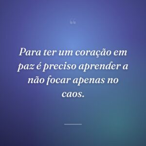 Para ter um coração em paz é preciso aprender a não focar apenas no caos.