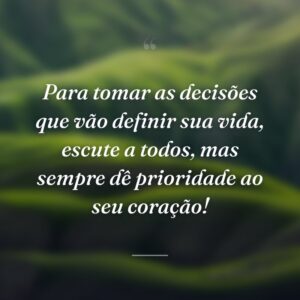 Para tomar as decisões que vão definir sua vida, escute a todos, mas sempre dê prioridade ao seu coração!