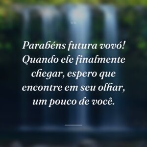 Parabéns futura vovó! Quando ele finalmente chegar, espero que encontre em seu olhar, um pouco de você.