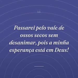 Passarei pelo vale de ossos secos sem desanimar, pois a minha esperança está em Deus!