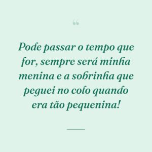 Pode passar o tempo que for, sempre será minha menina e a sobrinha que peguei no colo quando era tão pequenina!