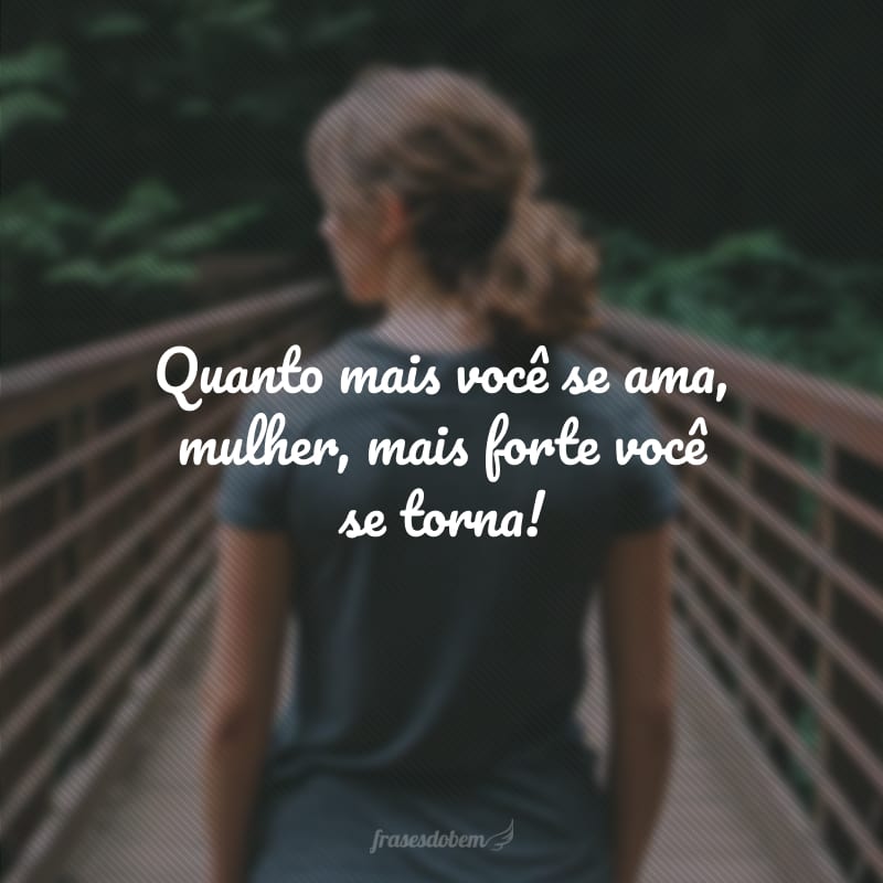 Quanto mais você se ama, mulher, mais forte você se torna!