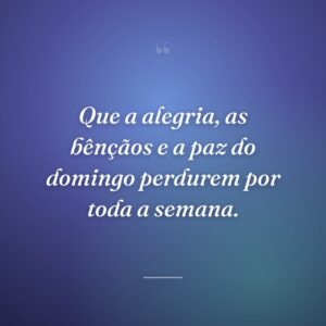 Que a alegria, as bênçãos e a paz do domingo perdurem por toda a semana.
