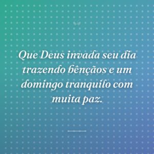 Que Deus invada seu dia trazendo bênçãos e um domingo tranquilo com muita paz.