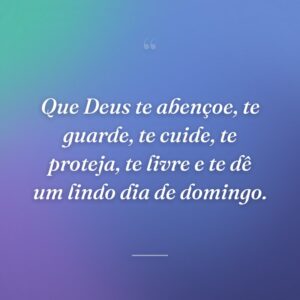 Que Deus te abençoe, te guarde, te cuide, te proteja, te livre e te dê um lindo dia de domingo.