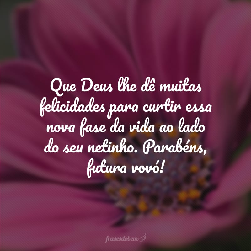 Que Deus lhe dê muitas felicidades para curtir essa nova fase da vida ao lado do seu netinho. Parabéns, futura vovó!