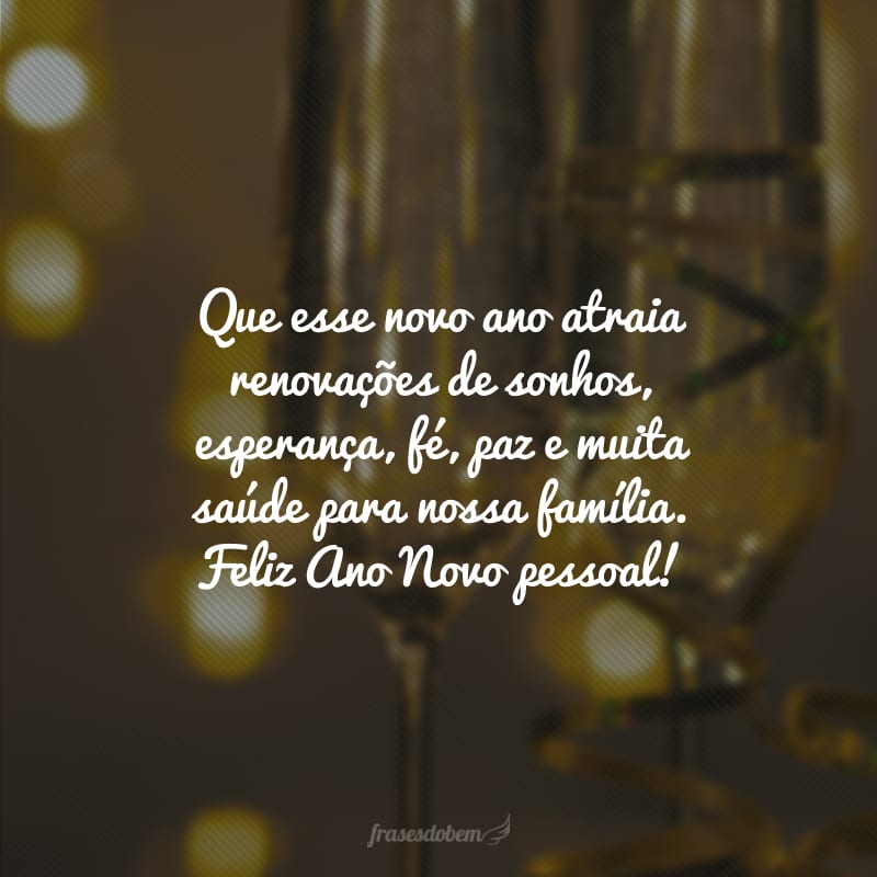 Que esse novo ano atraia renovações de sonhos, esperança, fé, paz e muita saúde para nossa família. Feliz Ano Novo pessoal!