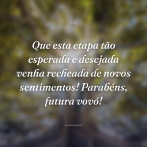 Que esta etapa tão esperada e desejada venha recheada de novos sentimentos! Parabéns, futura vovó!