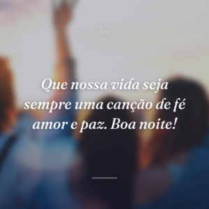 Que nossa vida seja sempre uma canção de fé amor e paz. Boa noite!