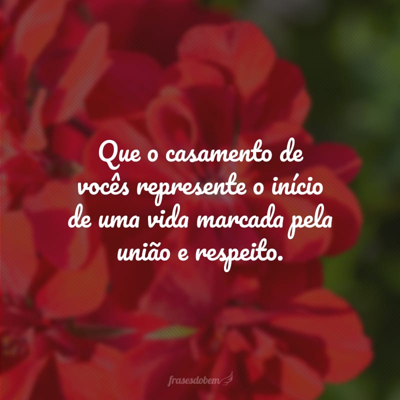 Que o casamento de vocês represente o início de uma vida marcada pela união e respeito.