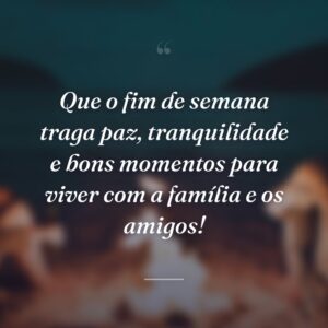 Que o fim de semana traga paz, tranquilidade e bons momentos para viver com a família e os amigos!