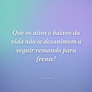 Que os altos e baixos da vida não te desanimem a seguir remando para frente!