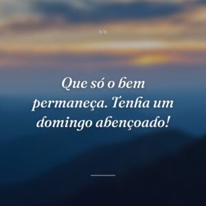 Que só o bem permaneça. Tenha um domingo abençoado!