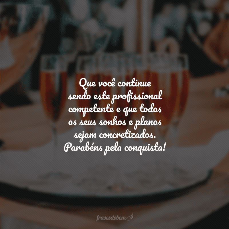 Que você continue sendo este profissional competente e que todos os seus sonhos e planos sejam concretizados. Parabéns pela conquista!