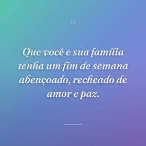 Que você e sua família tenha um fim de semana abençoado, recheado de amor e paz.