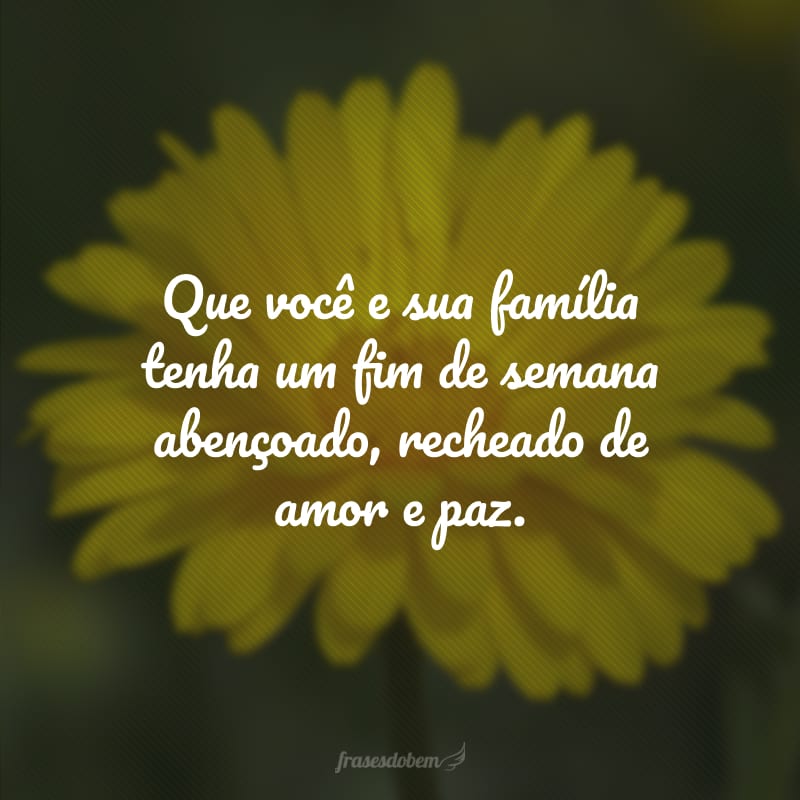 Que você e sua família tenha um fim de semana abençoado, recheado de amor e paz.