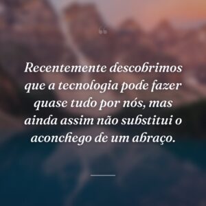 Recentemente descobrimos que a tecnologia pode fazer quase tudo por nós, mas ainda assim não substitui o aconchego de um abraço.