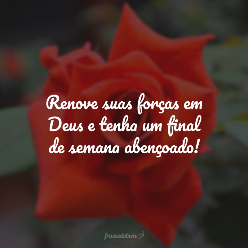 Renove suas forças em Deus e tenha um final de semana abençoado! 