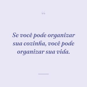 Se você pode organizar sua cozinha, você pode organizar sua vida.