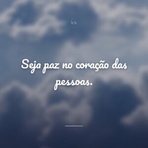 Seja paz no coração das pessoas.