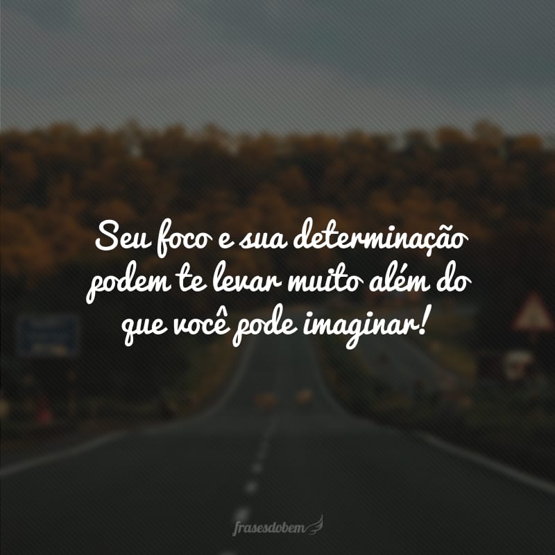 Seu foco e sua determinação podem te levar muito além do que você pode imaginar! 