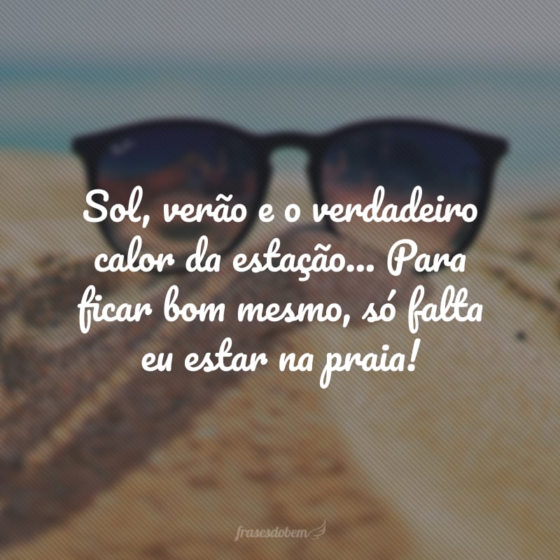 Sol, verão e o verdadeiro calor da estação... Para ficar bom mesmo, só falta eu estar na praia!