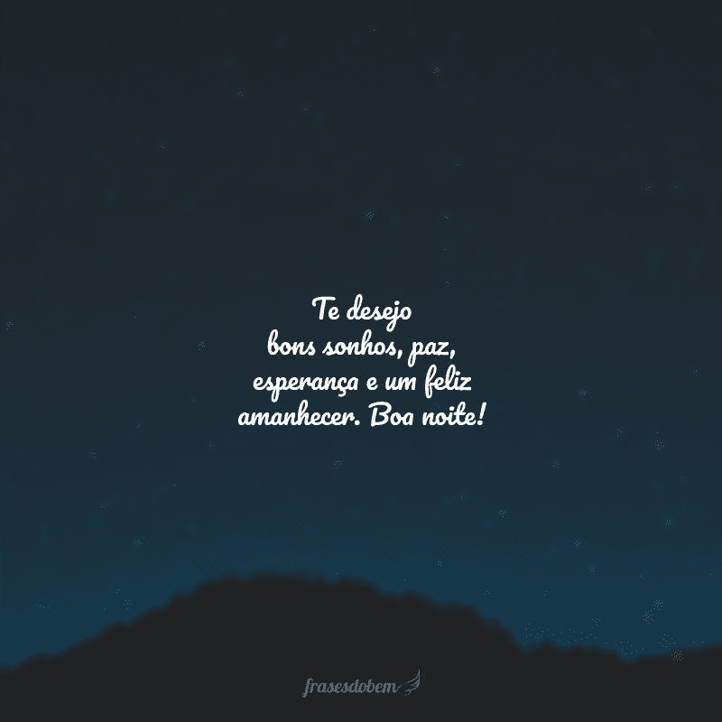 Te desejo bons sonhos, paz, esperança e um feliz amanhecer. Boa noite!