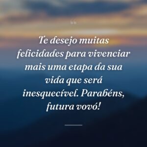 Te desejo muitas felicidades para vivenciar mais uma etapa da sua vida que será inesquecível. Parabéns, futura vovó!
