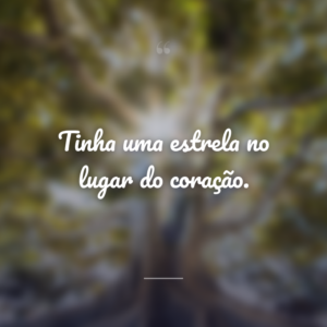 Tinha uma estrela no lugar do coração.