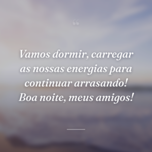 Vamos dormir, carregar as nossas energias para continuar arrasando! Boa noite, meus amigos!