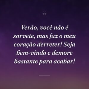 Verão, você não é sorvete, mas faz o meu coração derreter! Seja bem-vindo e demore bastante para acabar!